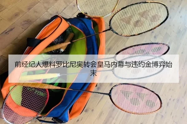 前经纪人爆料罗比尼奥转会皇马内幕与违约金博弈始末（BAJIESPORTS）