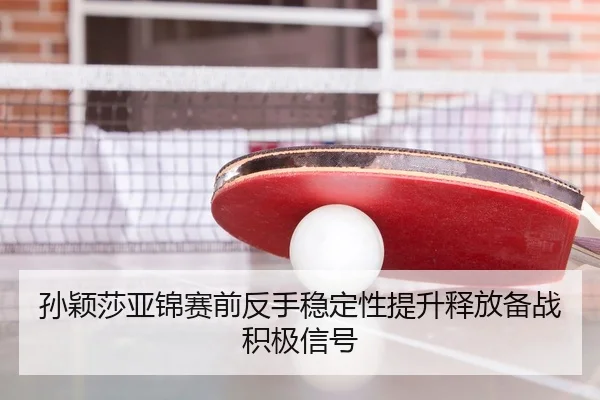 孙颖莎亚锦赛前反手稳定性提升释放备战积极信号（BAJIESPORTS）